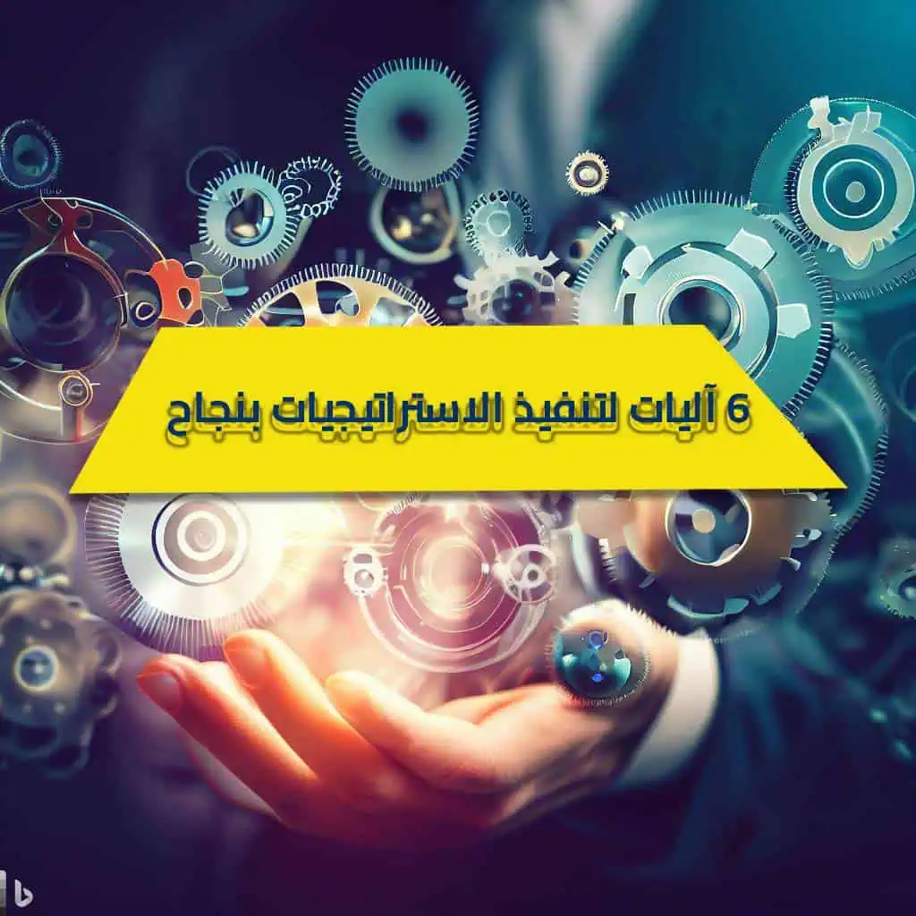 6 آليات لتنفيذ الاستراتيجيات بنجاح